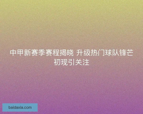 中甲新赛季赛程揭晓 升级热门球队锋芒初现引关注