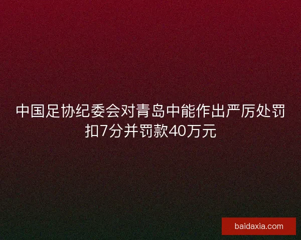 中国足协纪委会对青岛中能作出严厉处罚扣7分并罚款40万元
