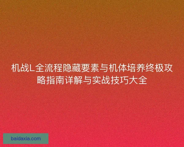 机战L全流程隐藏要素与机体培养终极攻略指南详解与实战技巧大全