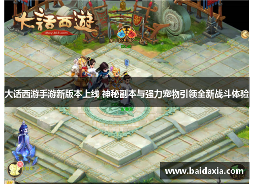 大话西游手游新版本上线 神秘副本与强力宠物引领全新战斗体验