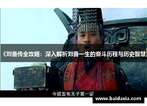《刘备传全攻略：深入解析刘备一生的奋斗历程与历史智慧》
