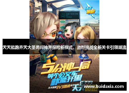 天天酷跑齐天大圣勇闯神界探险新模式,激烈挑战全新关卡引领潮流