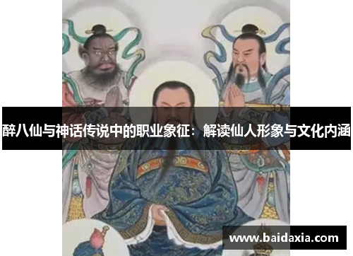 醉八仙与神话传说中的职业象征：解读仙人形象与文化内涵