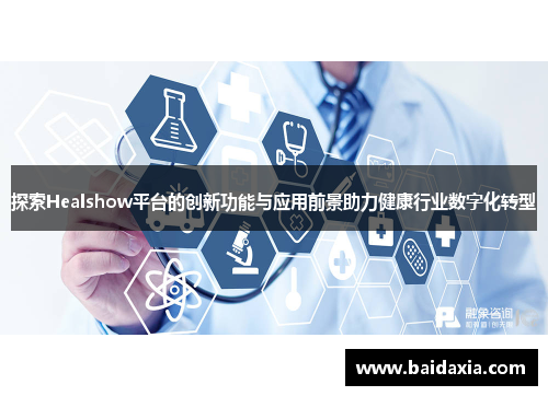探索Healshow平台的创新功能与应用前景助力健康行业数字化转型