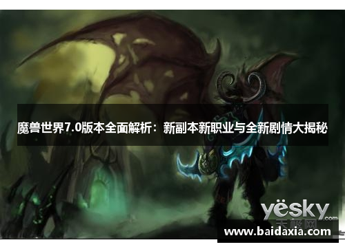 魔兽世界7.0版本全面解析:新副本新职业与全新剧情大揭秘