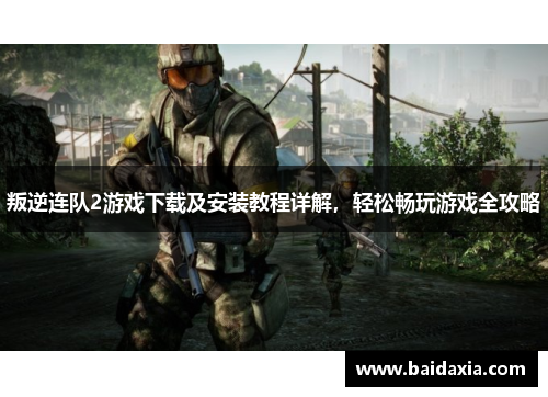 叛逆连队2游戏下载及安装教程详解,轻松畅玩游戏全攻略